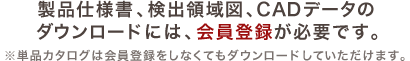 製品仕様書、検出領域図、CADデータのダウンロードには、会員登録が必要です。※単品カタログは会員登録をしなくてもダウンロードしていただけます。